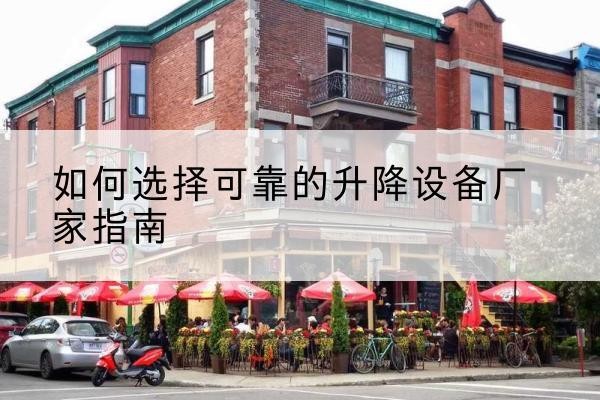 白沙电动升降机厂家-如何选择可靠的升降设备厂家指南