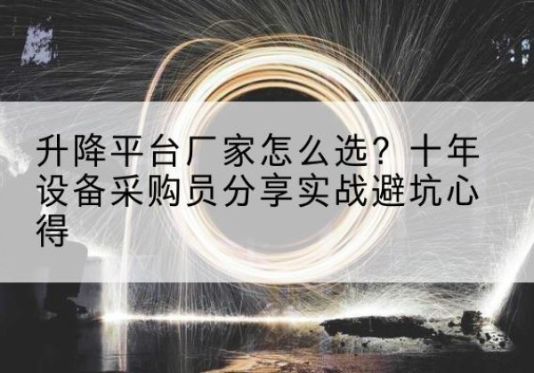 白沙升降平台厂家-怎么选？十年设备采购员分享实战避坑心得