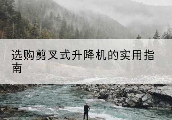 白沙剪叉式升降机怎么选-选购剪叉式升降机的实用指南