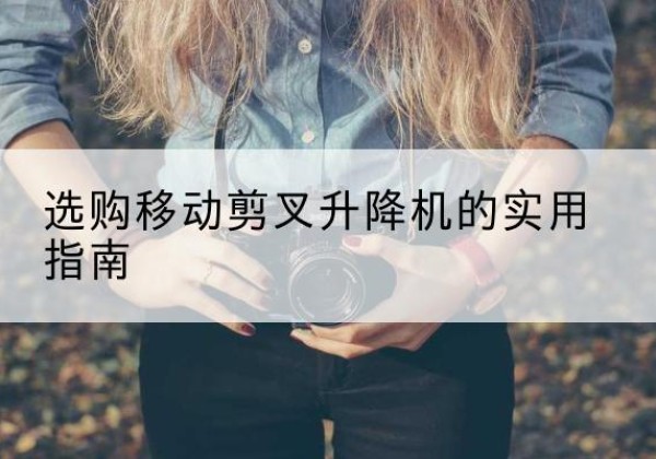 白沙移动剪叉升降机怎么选-选购移动剪叉升降机的实用指南